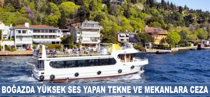 Boğazda yüksek ses yapan tekne ve mekanlara ceza