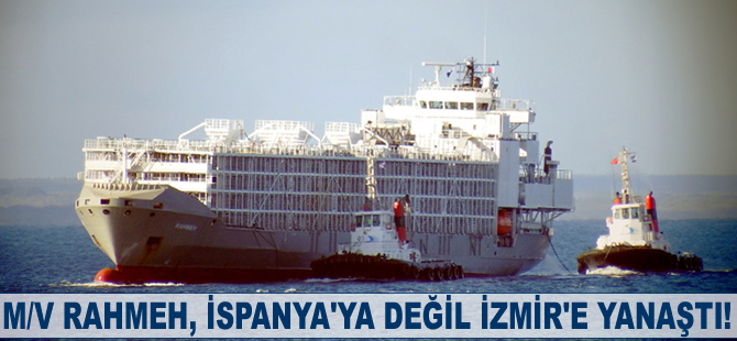 M/V Rahmeh, İspanya’ya değil İzmir’e yanaştı!