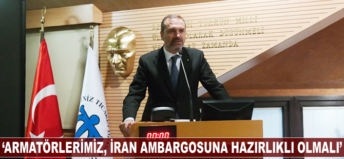 Tamer Kıran: Armatörlerimiz, İran ambargosuna karşı hazırlıklı olmalı