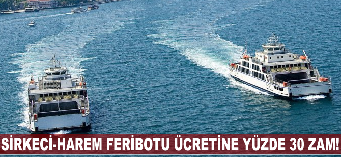 Sirkeci-Harem feribotu ücretine yüzde 30 zam!