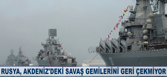 Rusya, savaş gemilerini geri çekmiyor
