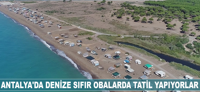 Antalya’da denize sıfır obalarda tatil yapıyorlar