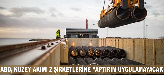 ABD, Kuzey Akımı 2 şirketlerine yaptırım uygulamayacak