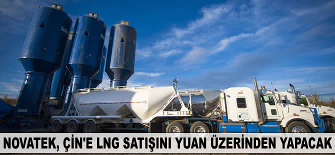 Novatek, Çin'e LNG satışını Yuan üzerinden yapacak