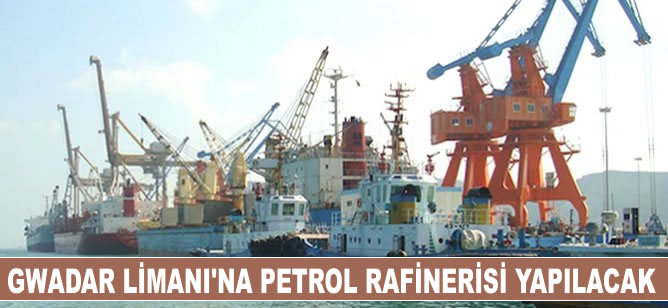 Gwadar Limanı'na petrol rafinerisi kurulacak
