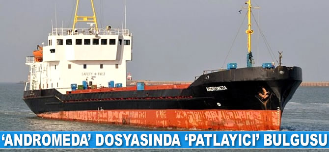 ‘Andromeda’ gemisi dava dosyasında ‘patlayıcı’ bulgusu