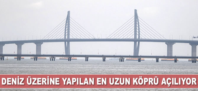 Deniz üzerine inşa edilen en uzun köprüsü, Çin'de hizmete giriyor
