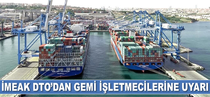 İMEAK Deniz Ticaret Odası’ndan gemi işletmecilerine uyarı