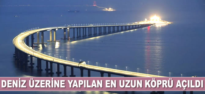 Çin'de deniz üzerine inşa edilen dünyanın en uzun köprüsü açıldı