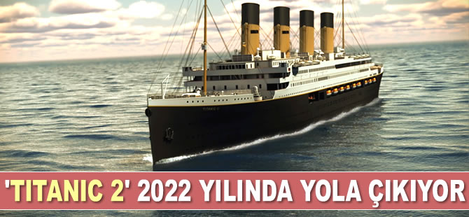 'Titanic 2’ adlı gemi 2022 yılında yola çıkıyor
