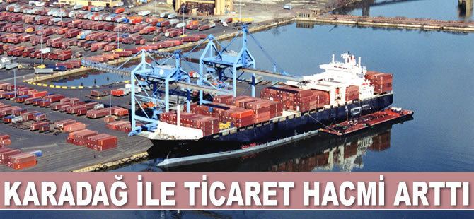 Türkiye ile Karadağ arasındaki ticaret hacmi arttı