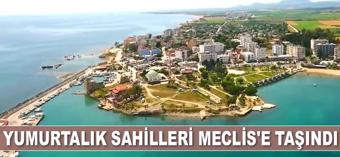 Karataş-Yumurtalık sahilleri Meclis’e taşındı