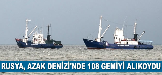 Rusya, Azak Denizi’nde 108 gemiyi alıkoydu