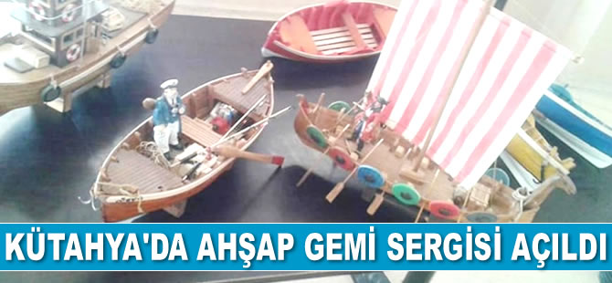 Kütahya’da ahşap gemi sergisi açıldı