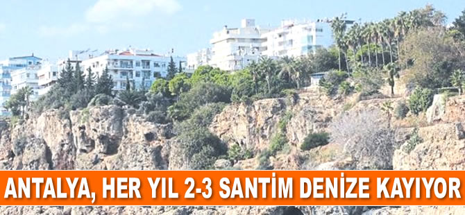 Antalya, her yıl 2-3 santim denize kayıyor