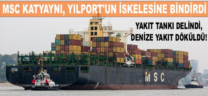 MSC KATYAYNI, Yılport iskelesine çarptı, yakıt tankından denize fueloil döküldü!