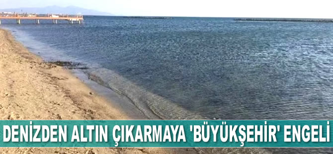 Ayvalık’ta denizden altın çıkarma projesi ‘Büyükşehir’ engeline takıldı