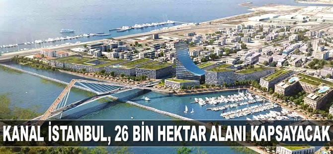Kanal İstanbul Projesi, 26 bin hektar alanı kapsayacak