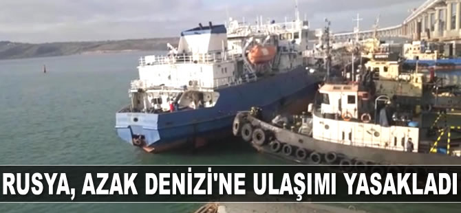 Rusya, Azak Denizi'ne ulaşımı yasakladı