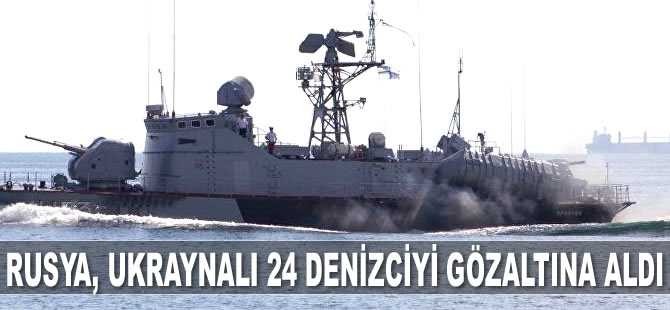 Rusya, Ukraynalı 24 denizciyi gözaltına aldı