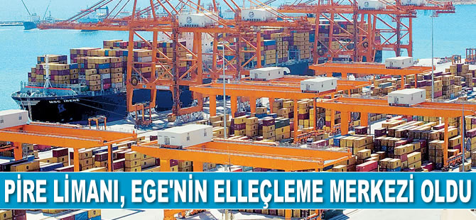 Pire Limanı, Ege Bölgesi’nin elleçleme merkezi oldu