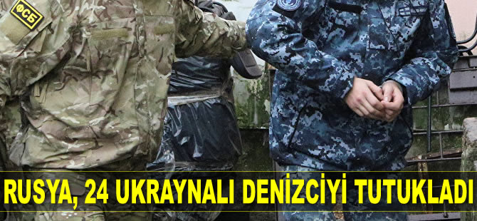 Rusya, 24 Ukraynalı denizciyi tutukladı