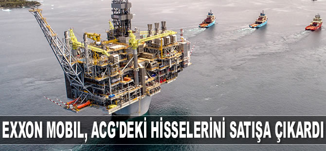 Exxon Mobil, Azeri-Çırağ-Güneşli sahasındaki hisselerini satışa çıkardı
