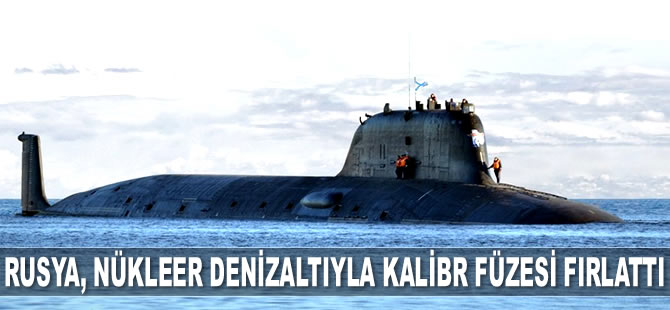 Rusya, Severodvinsk Nükleer Denizaltısı’yla Kalibr Füzesi fırlattı