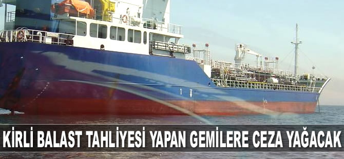 Kirli balast tahliyesi yapan gemilere ceza yağacak