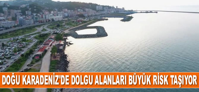 Doğu Karadeniz'de dolgu alanları büyük risk taşıyor