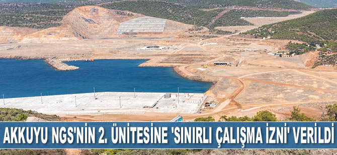 Akkuyu NGS’nin ikinci ünitesine ‘Sınırlı Çalışma İzni’ verildi