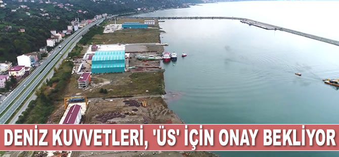 Deniz Kuvvetleri, Sürmene'de kuracağı 'üs' için onay bekliyor