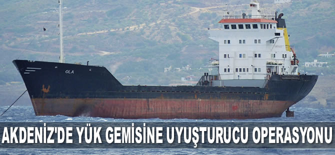 Akdeniz'de ‘Noka’ isimli yük gemisine uyuşturucu operasyonu yapıldı