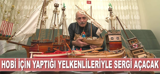 Ömer Şavlı, hobi için yaptığı yelkenli maketleriyle sergi açıyor