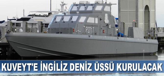 Kuveyt'e İngiliz deniz üssü kurulacak