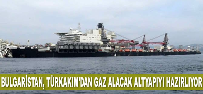 Bulgaristan, TürkAkım'dan gaz alacak altyapıyı hazırlıyor