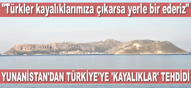 Yunanistan’dan Türkiye’ye tehdit: Türkler kayalıklarımıza çıkarsa yerle bir ederiz