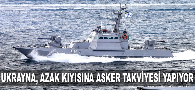 Ukrayna, Azak Denizi ve Karadeniz kıyısına asker takviyesi yapıyor