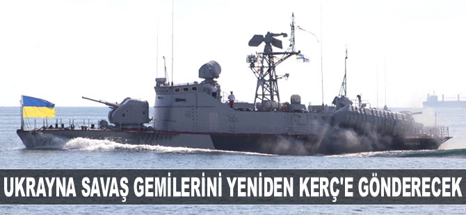 Ukrayna savaş gemilerini yeniden Kerç Boğazı'na gönderecek