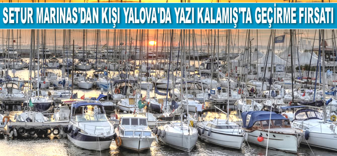 Setur Marinas, kışı Yalova’da yazı Kalamış Marina’da geçirme fırsatı sunuyor