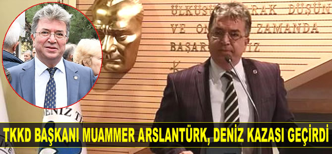 Türk Kılavuz Kaptanlar Derneği Başkanı Muammer Arslantürk, deniz kazası geçirdi