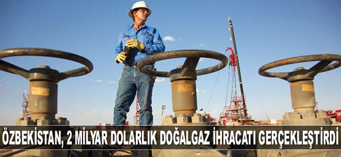 Özbekistan, 9 ayda 2 milyar dolarlık doğalgaz ihracatı gerçekleştirdi