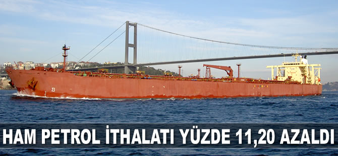 Ham petrol ithalatı yüzde 11,20 azaldı