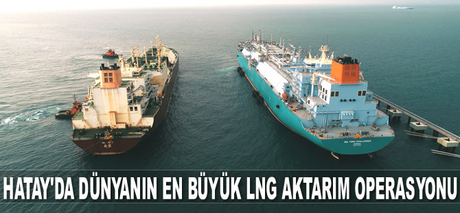 Hatay’da dünyanın en büyük LNG aktarım operasyonu iki gün sürecek