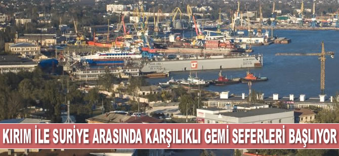 Kırım ile Suriye arasında karşılıklı gemi seferleri başlıyor
