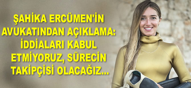 Şahika Ercümen’in avukatından açıklama: Sürecin takipçisi olacağız...