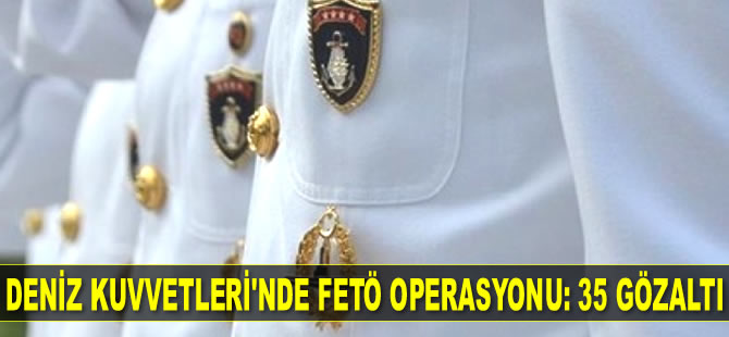 Deniz Kuvvetleri Komutanlığı'nda FETÖ operasyonu: 35 kişi için gözaltı kararı verildi