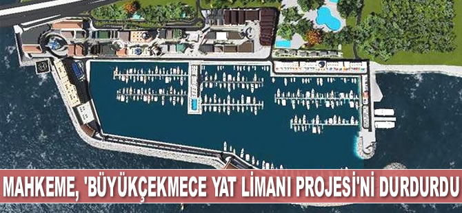İstanbul 8. İdare Mahkemesi, Büyükçekmece Yat Limanı Projesi'ni durdurdu