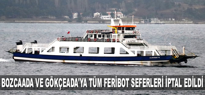 Bozcaada ve Gökçeada'ya tüm feribot seferleri iptal edildi