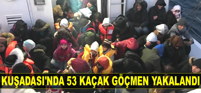 Kuşadası’nda 53 kaçak göçmen yakalandı
